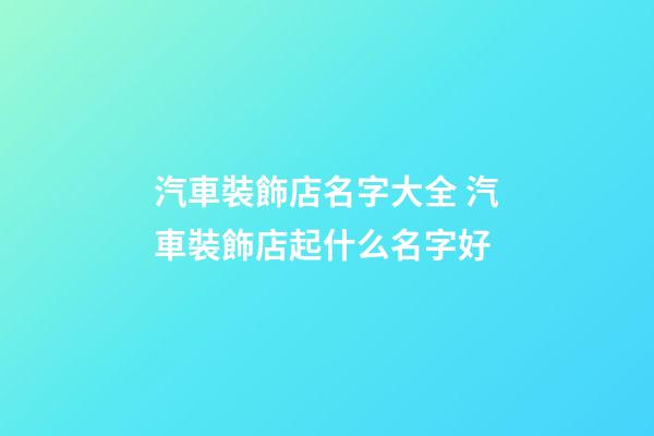 汽車裝飾店名字大全 汽車裝飾店起什么名字好-第1張-店鋪起名-玄機(jī)派